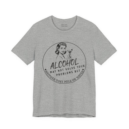 Alcohol May Not Solve Your Problems Tee