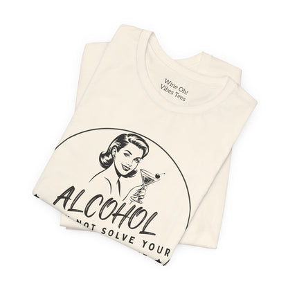 Alcohol May Not Solve Your Problems Tee