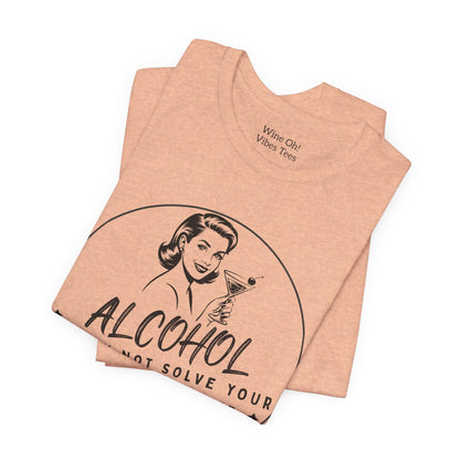 Alcohol May Not Solve Your Problems Tee