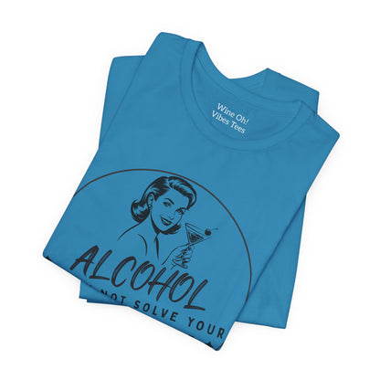 Alcohol May Not Solve Your Problems Tee
