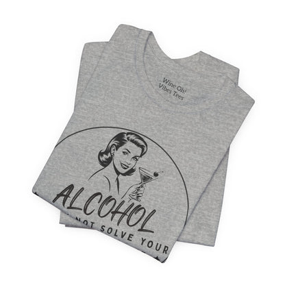 Alcohol May Not Solve Your Problems Tee