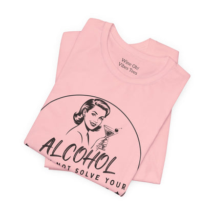 Alcohol May Not Solve Your Problems Tee