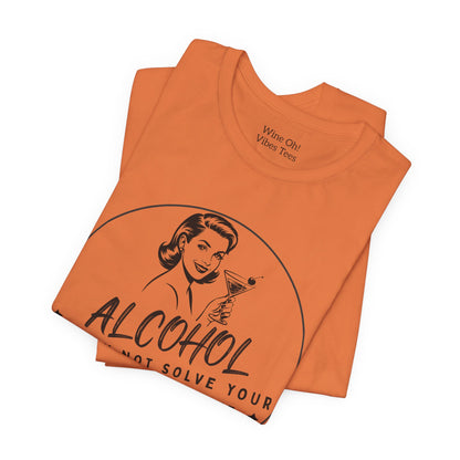Alcohol May Not Solve Your Problems Tee