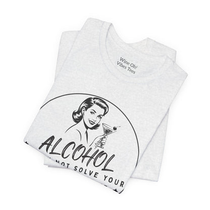 Alcohol May Not Solve Your Problems Tee